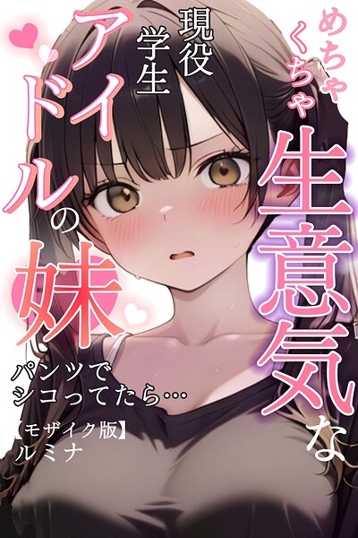 【フル漫画】s886atrlw00097 | めちゃくちゃ生意気な現役学生アイドルの妹パンツでシコってたら…【モザイク版】 | ルミナ